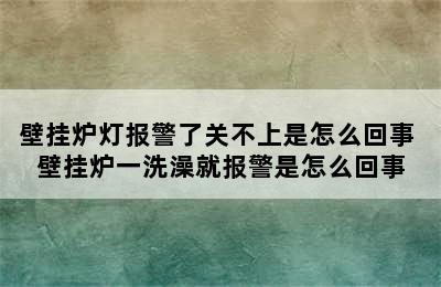 壁挂炉灯报警了关不上是怎么回事 壁挂炉一洗澡就报警是怎么回事